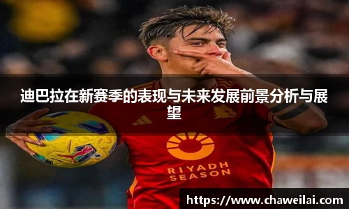 迪巴拉在新赛季的表现与未来发展前景分析与展望