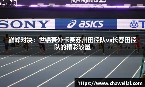 巅峰对决：世锦赛外卡赛苏州田径队vs长春田径队的精彩较量
